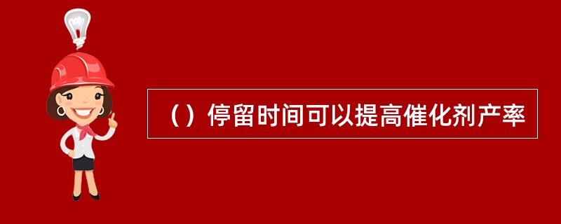（）停留时间可以提高催化剂产率