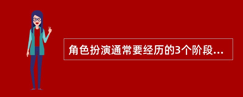 角色扮演通常要经历的3个阶段是（）。