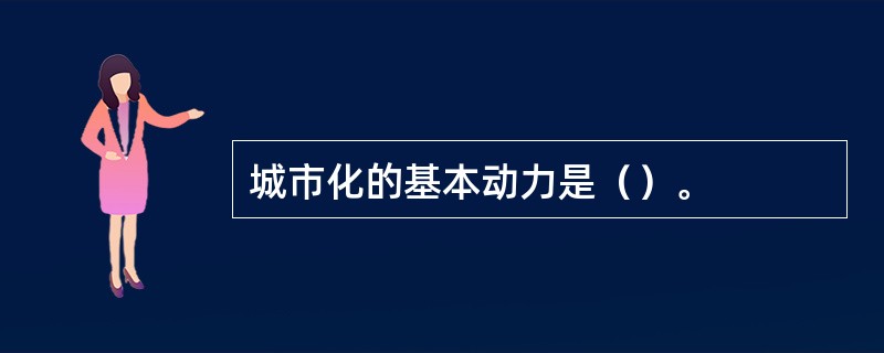 城市化的基本动力是（）。