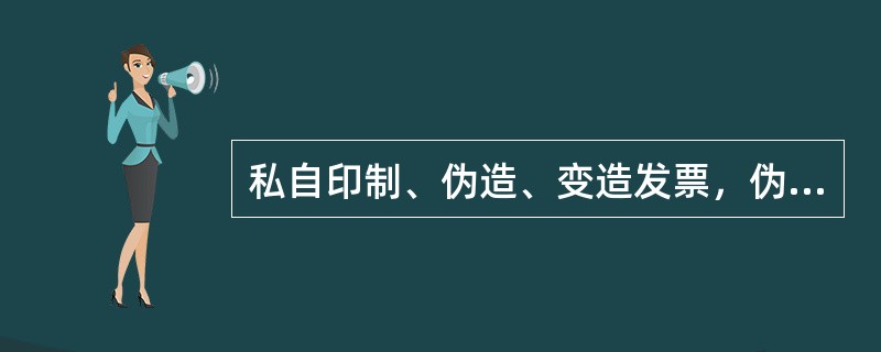 私自印制、伪造、变造发票，伪造发票监制章、非法制造发票防伪专用品的，由税务机关没