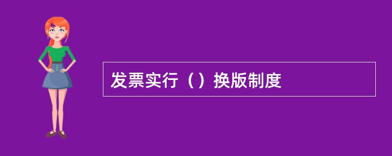 发票实行（）换版制度
