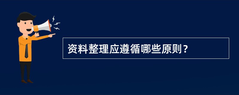 资料整理应遵循哪些原则？