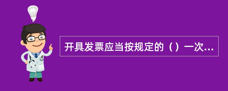 开具发票应当按规定的（）一次性如实开具，并加盖发票专用章。