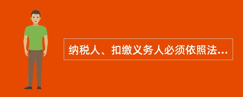 纳税人、扣缴义务人必须依照法律、行政法规的规定（）税款、（）、代收代缴税款。