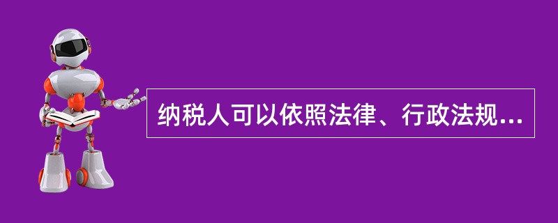 纳税人可以依照法律、行政法规的规定（）申请减税、免税。