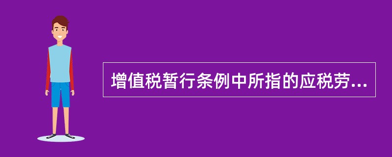 增值税暂行条例中所指的应税劳务是指（）