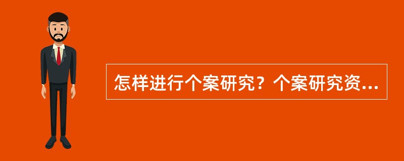 怎样进行个案研究？个案研究资料的处理方法有哪些？