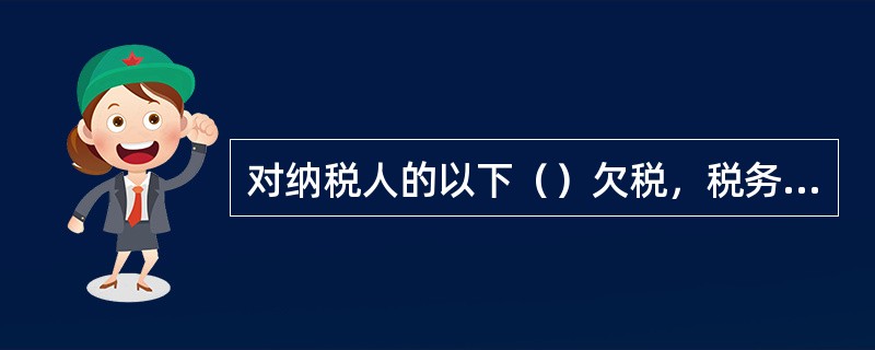 对纳税人的以下（）欠税，税务机关可不公告：