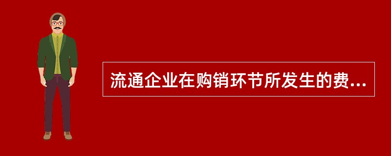 流通企业在购销环节所发生的费用称之为（）。