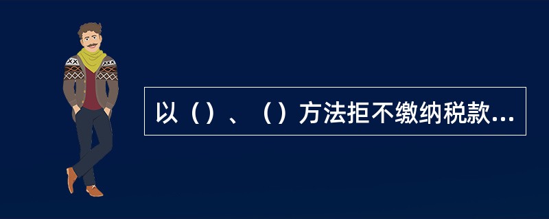 以（）、（）方法拒不缴纳税款的，是抗税，除由税务机关追缴其拒缴的税款、滞纳金外，