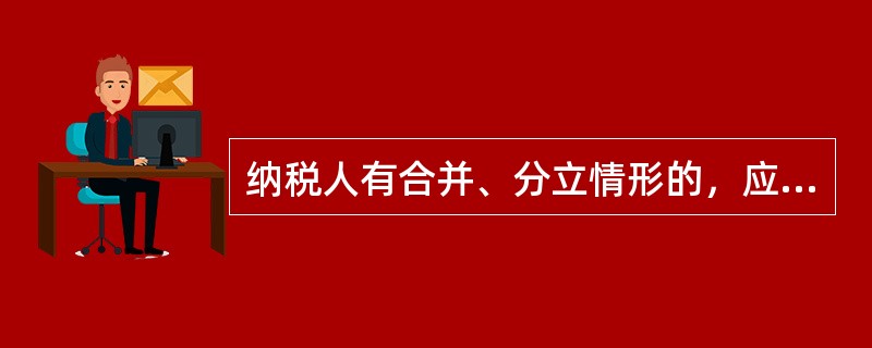 纳税人有合并、分立情形的，应当向税务机关（），并依法（）。