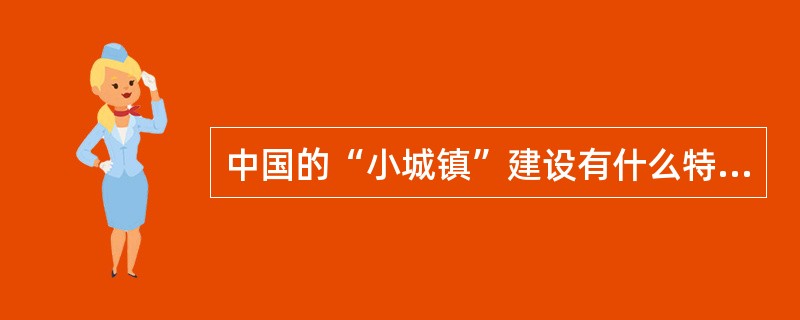 中国的“小城镇”建设有什么特点？