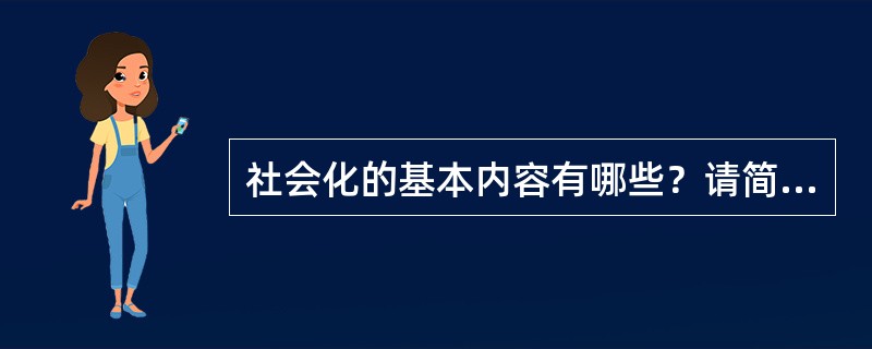 社会化的基本内容有哪些？请简述政治社会化和道德社会化的内涵、过程和社会功能。