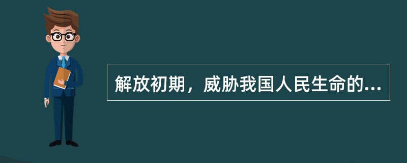 解放初期，威胁我国人民生命的主要是（）。