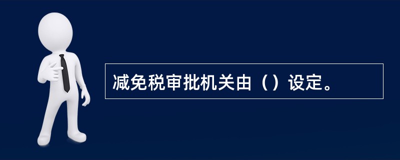 减免税审批机关由（）设定。