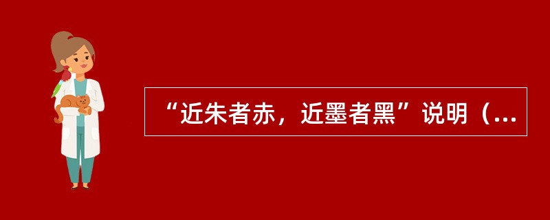 “近朱者赤，近墨者黑”说明（）对个体社会化的必要性。