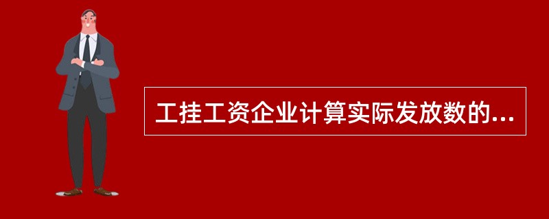 工挂工资企业计算实际发放数的人员按（）的人数确定。