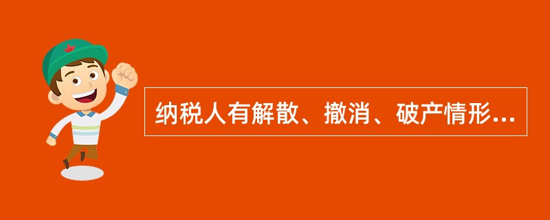 纳税人有解散、撤消、破产情形的，在（）应当向其主管税务机关报告；未结清税款的，由