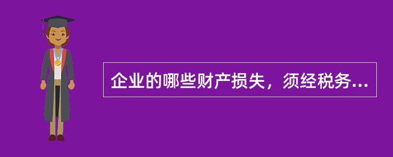 企业的哪些财产损失，须经税务机关审批才能在申报企业所得税时扣除？