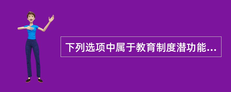 下列选项中属于教育制度潜功能的是（）