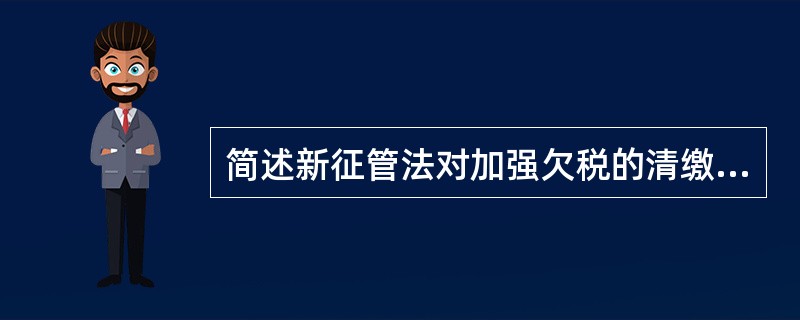 简述新征管法对加强欠税的清缴力度方面作了哪些规定？