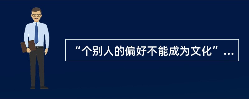 “个别人的偏好不能成为文化”指的是文化的（）