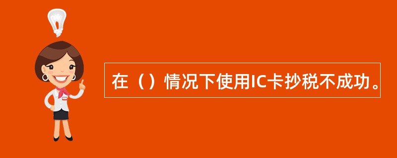 在（）情况下使用IC卡抄税不成功。