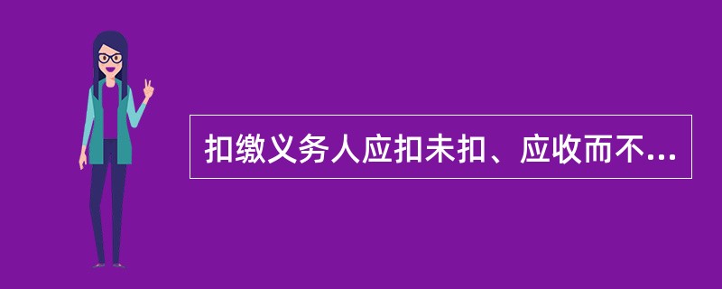 扣缴义务人应扣未扣、应收而不收税款，对扣缴义务人处应扣未扣、应收未收税款50％以