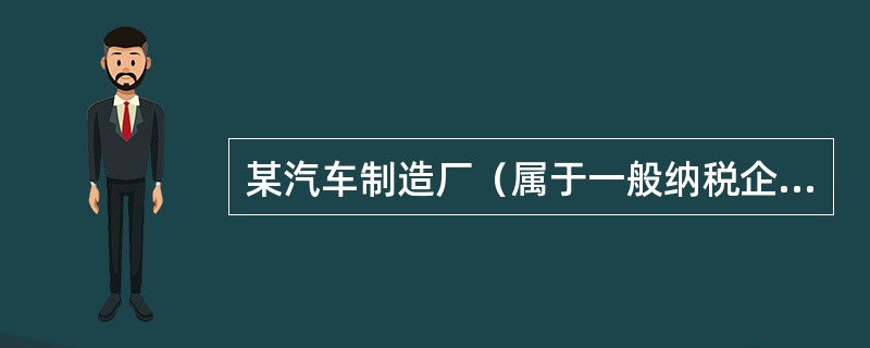 某汽车制造厂（属于一般纳税企业）将自产的一辆汽车用于在建工程，同类汽车的不含税销