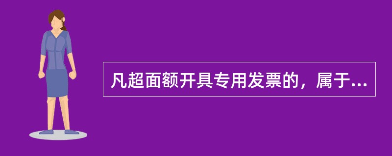 凡超面额开具专用发票的，属于未按规定开具专用发票的行为，购货方取得这种发票一律不