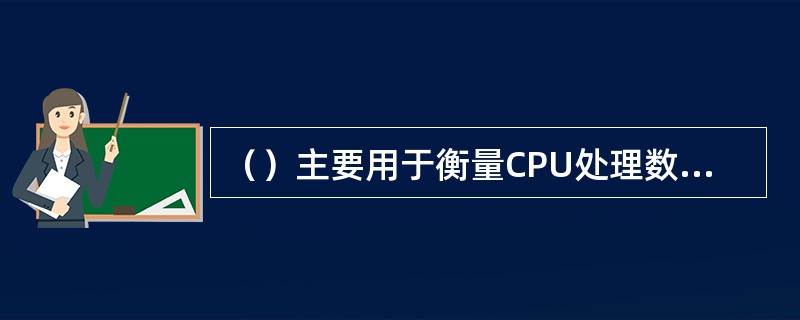 （）主要用于衡量CPU处理数据的能力。