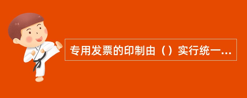 专用发票的印制由（）实行统一计划管理。