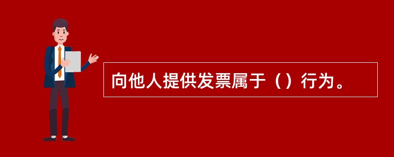 向他人提供发票属于（）行为。