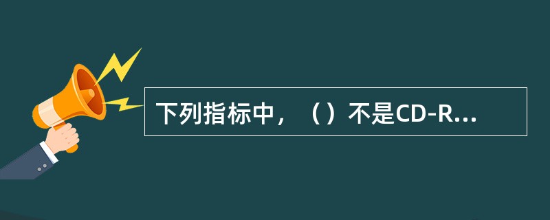 下列指标中，（）不是CD-ROM驱动器的主要技术指标。