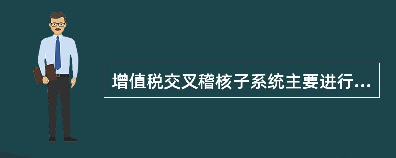 增值税交叉稽核子系统主要进行（）和（）。