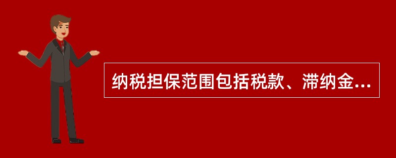 纳税担保范围包括税款、滞纳金和实现税款、滞纳金的费用。