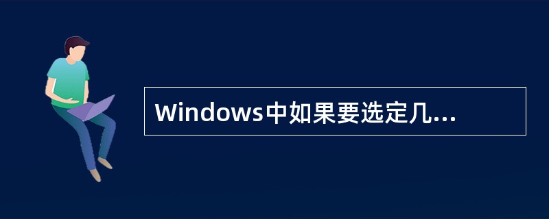 Windows中如果要选定几个连续的图标，可用鼠标单击第一个图标，然后按住（）键