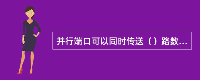 并行端口可以同时传送（）路数据信号，串行端口可以同时传送（）路信号。