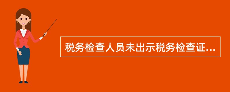 税务检查人员未出示税务检查证和税务检查通知书的，被检查人有权拒绝检查。