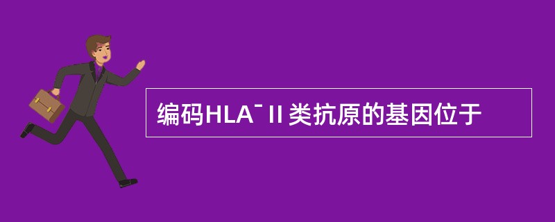 编码HLAˉⅡ类抗原的基因位于