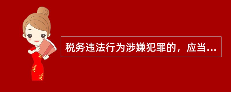 税务违法行为涉嫌犯罪的，应当依法移送司法机关追究刑事责任。对依法应当移送司法机关