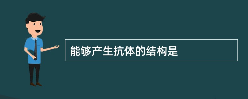 能够产生抗体的结构是