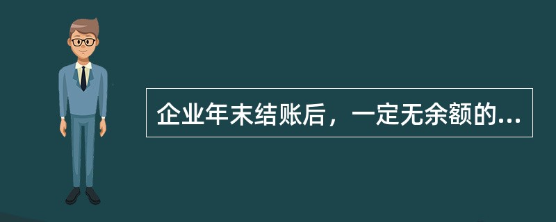 企业年末结账后，一定无余额的会计科目是（）科目。