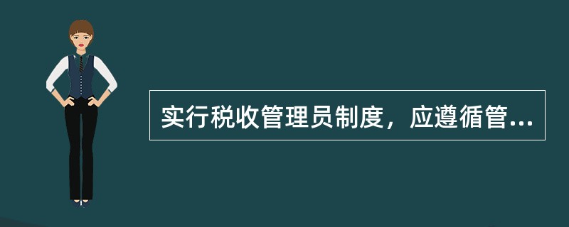 实行税收管理员制度，应遵循管户与管事相结合、管理与服务相结合、（）相结合的原则。