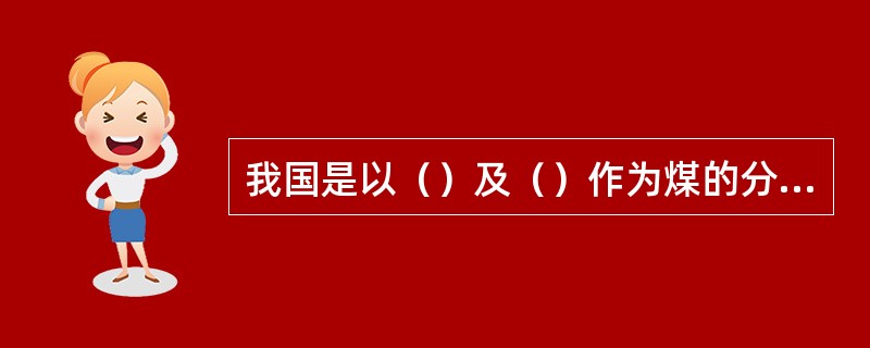 我国是以（）及（）作为煤的分类标准，煤可分为（）、（）和（）三大类。