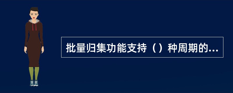 批量归集功能支持（）种周期的归集方式，并支持（）种金额的归集。