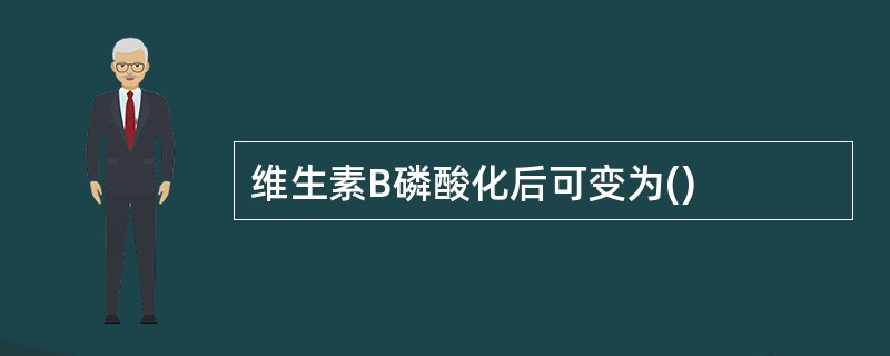 维生素B磷酸化后可变为()