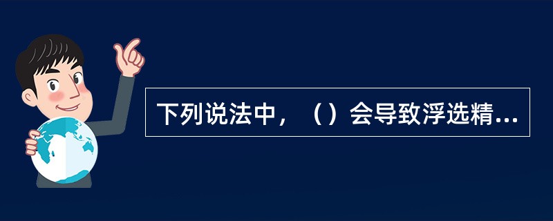 下列说法中，（）会导致浮选精矿灰分偏高。