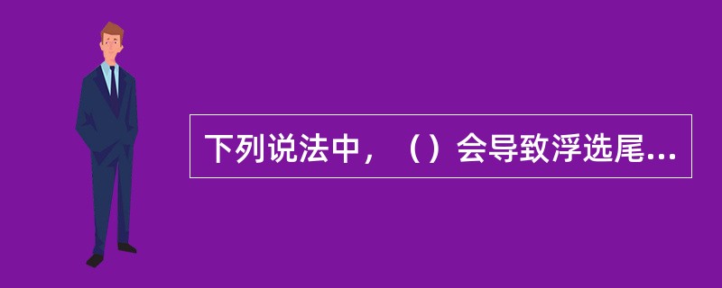 下列说法中，（）会导致浮选尾矿灰分偏低。