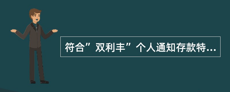 符合”双利丰”个人通知存款特点的是（）。